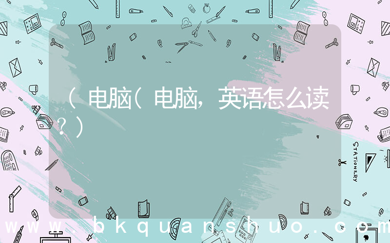 (电脑(电脑，英语怎么读？)