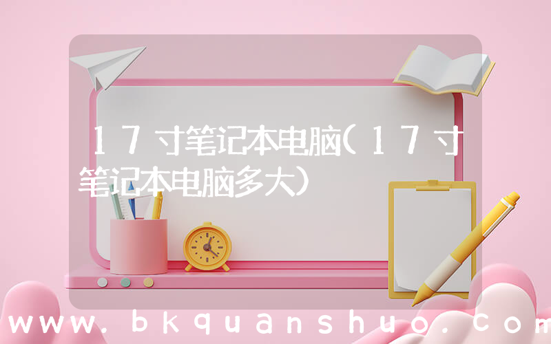 17寸笔记本电脑(17寸笔记本电脑多大)