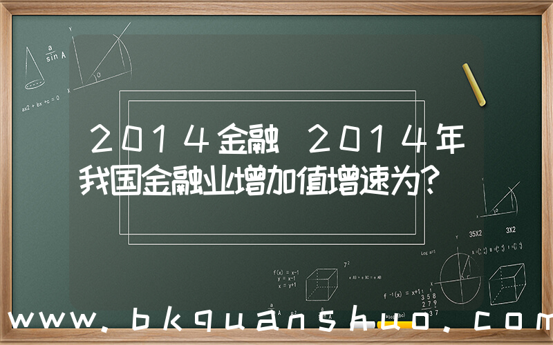 2014金融(2014年我国金融业增加值增速为？)