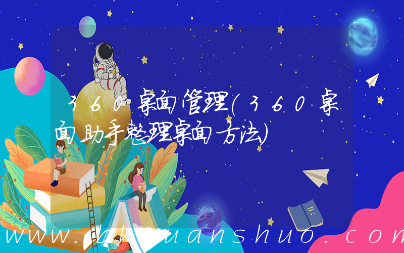 360桌面管理(360桌面助手整理桌面方法)