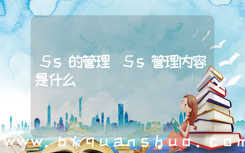 5s的管理(5s管理内容是什么)