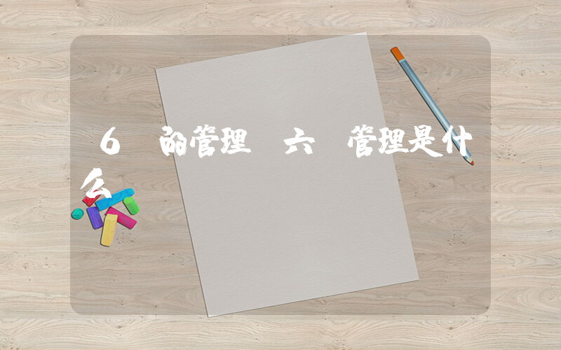 6s的管理(六s管理是什么？)