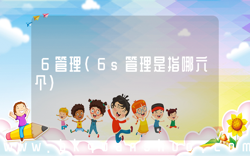 6管理(6s管理是指哪六个)