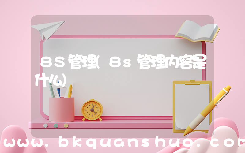 8S管理(8s管理内容是什么)