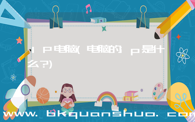 IP电脑(电脑的ip是什么？)