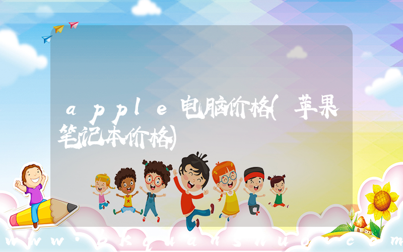 apple电脑价格(苹果笔记本价格)