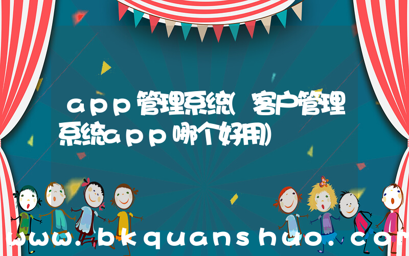 app管理系统(客户管理系统app哪个好用)