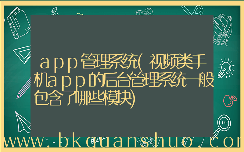 app管理系统(视频类手机app的后台管理系统一般包含了哪些模块)