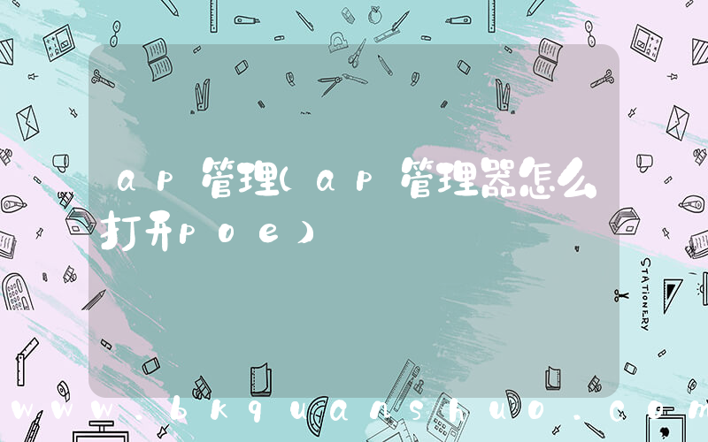 ap管理(ap管理器怎么打开poe)