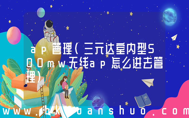 ap管理(三元达室内型500mw无线ap怎么进去管理)