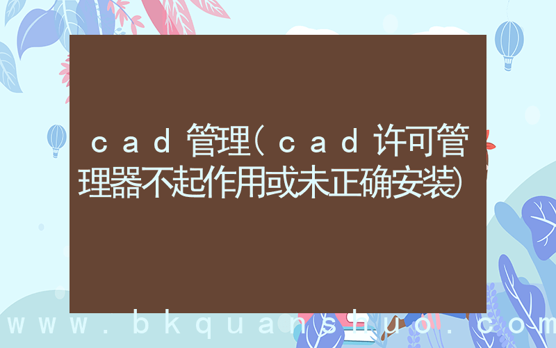 cad管理(cad许可管理器不起作用或未正确安装)