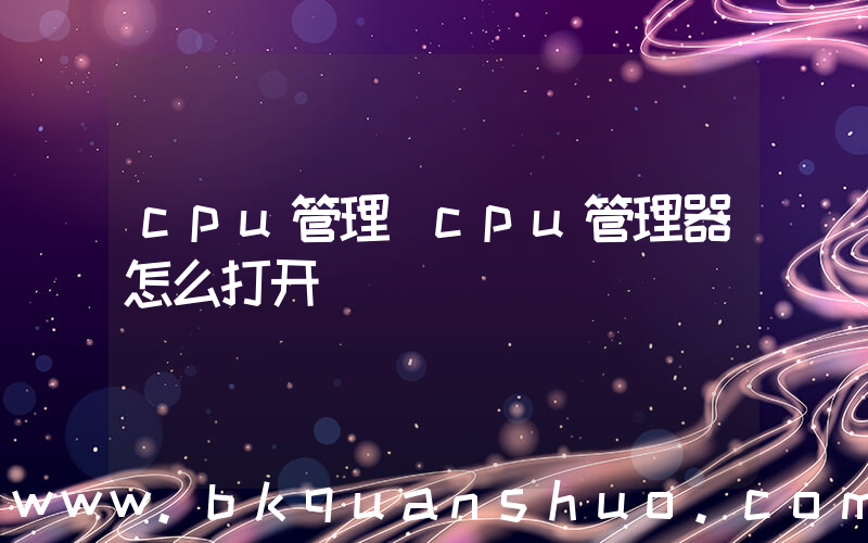 cpu管理(cpu管理器怎么打开)