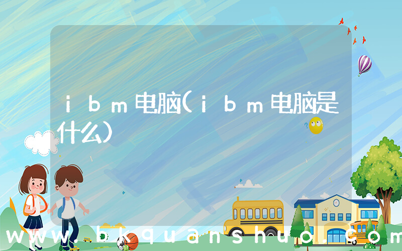 ibm电脑(ibm电脑是什么)