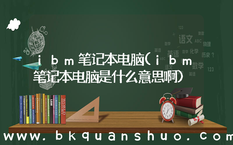 ibm笔记本电脑(ibm笔记本电脑是什么意思啊)