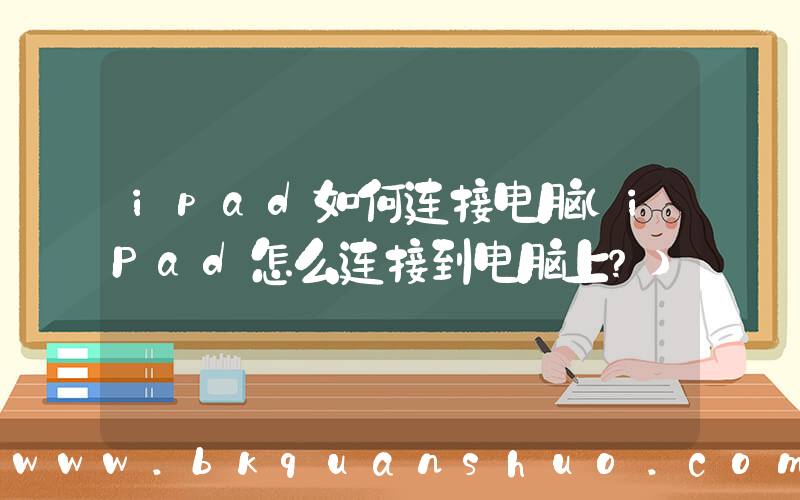 ipad如何连接电脑(iPad怎么连接到电脑上？)