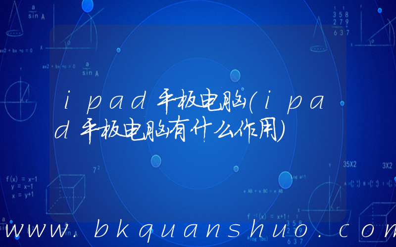 ipad平板电脑(ipad平板电脑有什么作用)