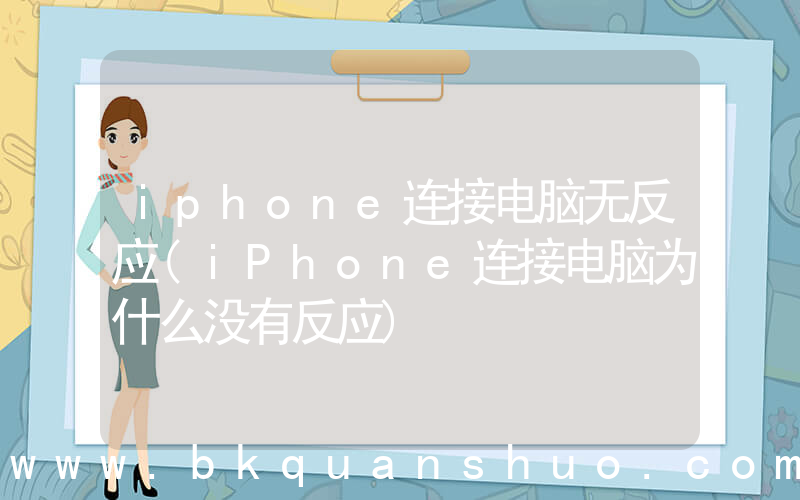 iphone连接电脑无反应(iPhone连接电脑为什么没有反应)