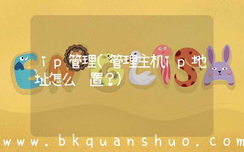 ip管理(管理主机ip地址怎么设置？)