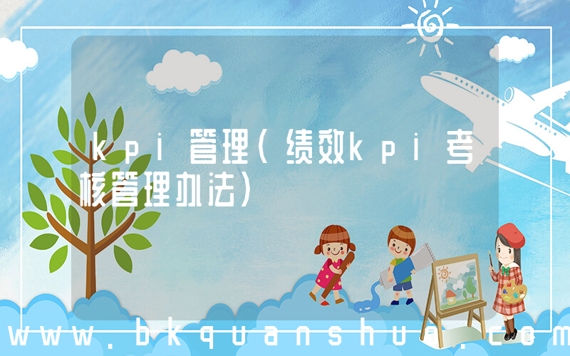 kpi管理(绩效kpi考核管理办法)