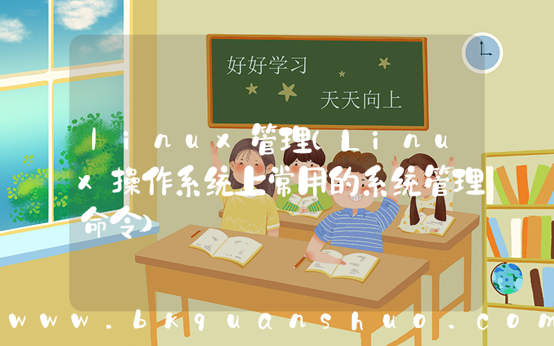 linux管理(Linux操作系统上常用的系统管理命令)