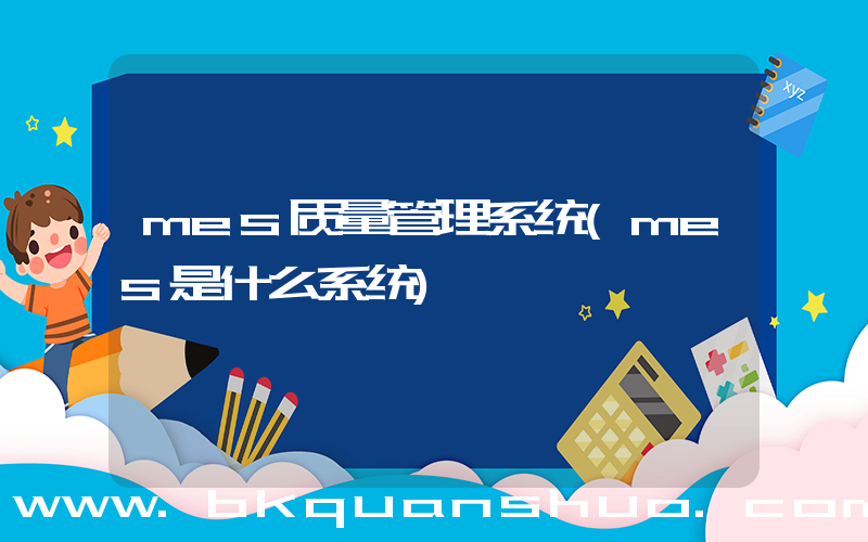 mes质量管理系统(mes是什么系统)