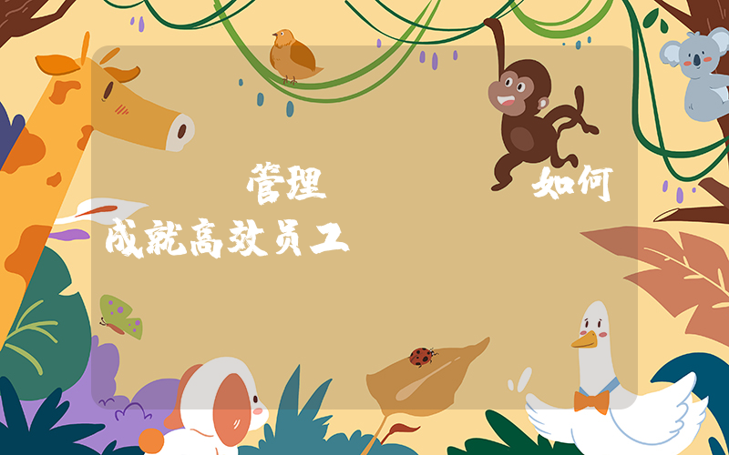 okr管理(OKR：如何成就高效员工)