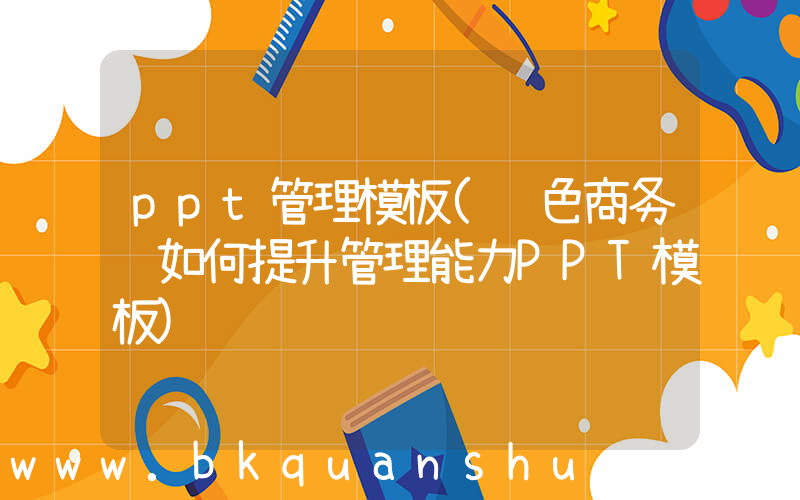 ppt管理模板(绿色商务风如何提升管理能力PPT模板)