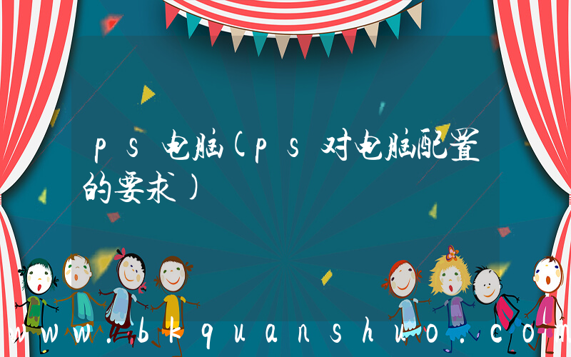 ps电脑(ps对电脑配置的要求)