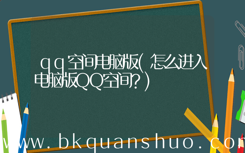 qq空间电脑版(怎么进入电脑版QQ空间？)