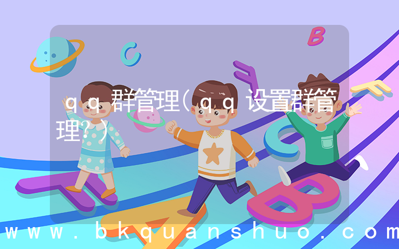 qq群管理(qq设置群管理？)