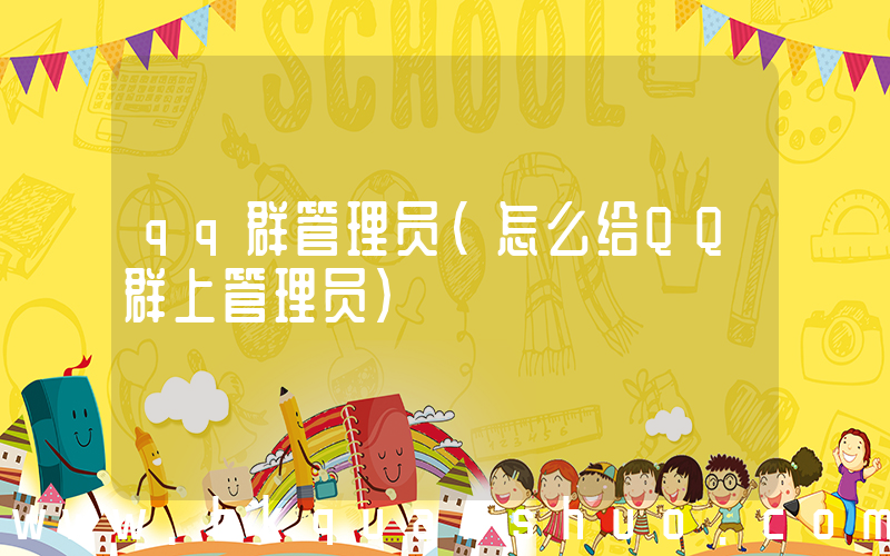 qq群管理员(怎么给QQ群上管理员)