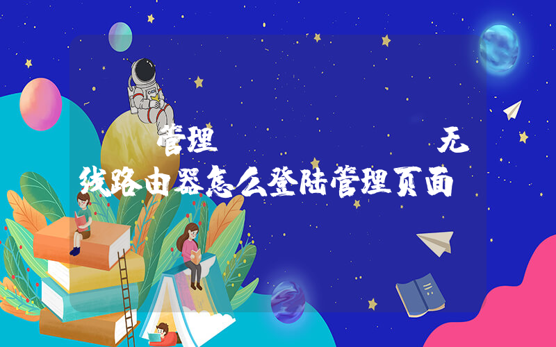 tp管理(tplink无线路由器怎么登陆管理页面？)