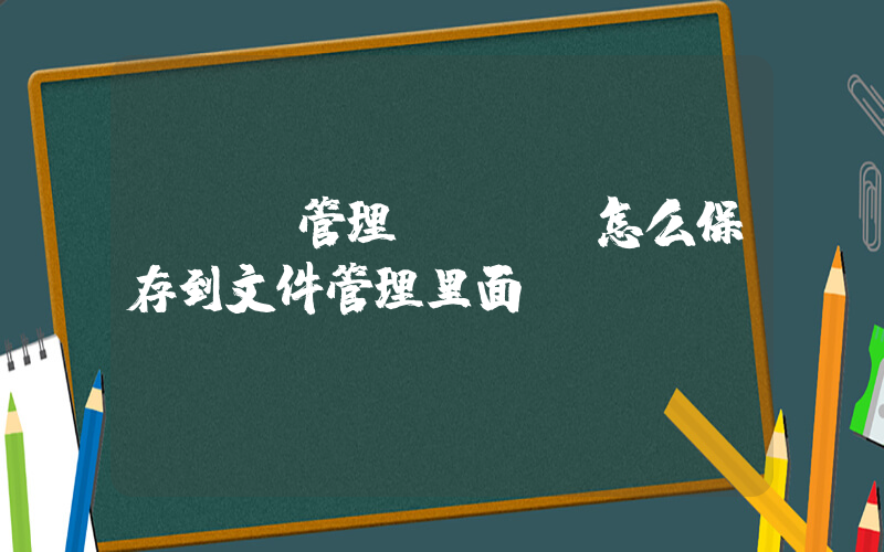 txt管理(txt怎么保存到文件管理里面？)
