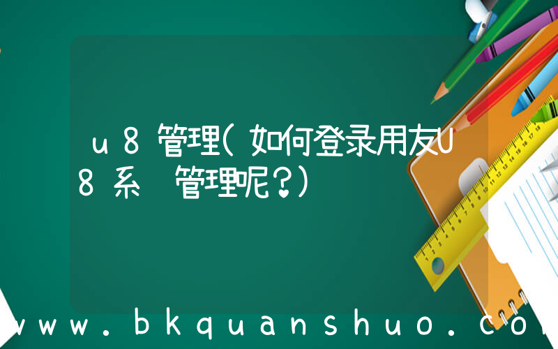 u8管理(如何登录用友U8系统管理呢？)
