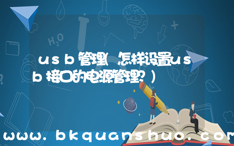usb管理(怎样设置usb接口的电源管理？)