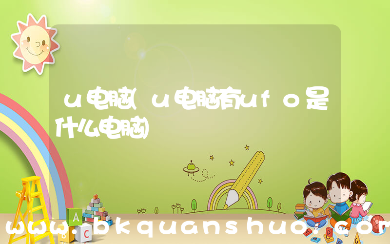 u电脑(u电脑有ufo是什么电脑)