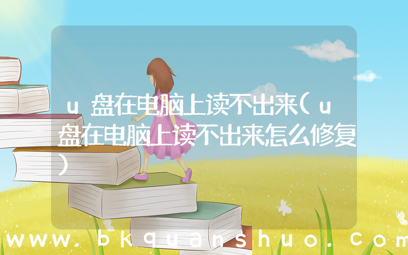 u盘在电脑上读不出来(u盘在电脑上读不出来怎么修复)