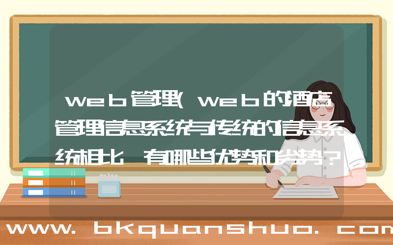 web管理(web的酒店管理信息系统与传统的信息系统相比,有哪些优势和劣势？)