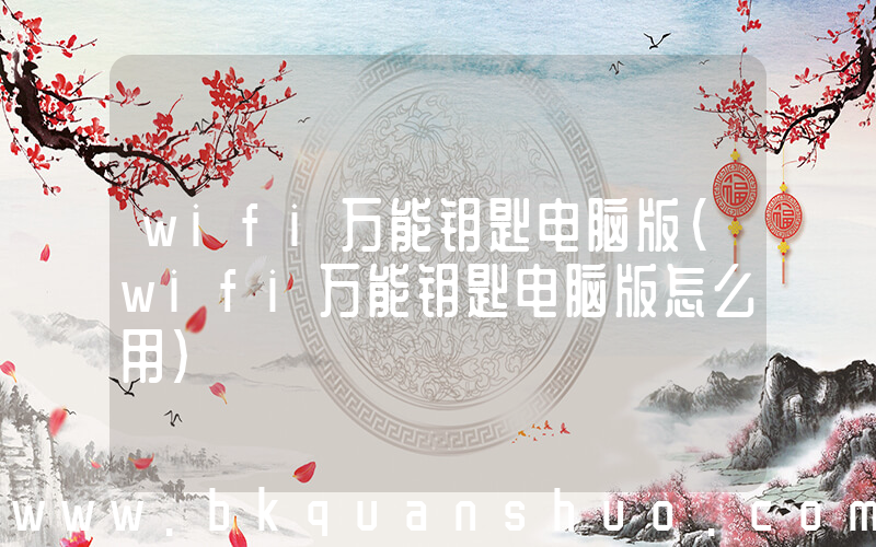 wifi万能钥匙电脑版(wifi万能钥匙电脑版怎么用)