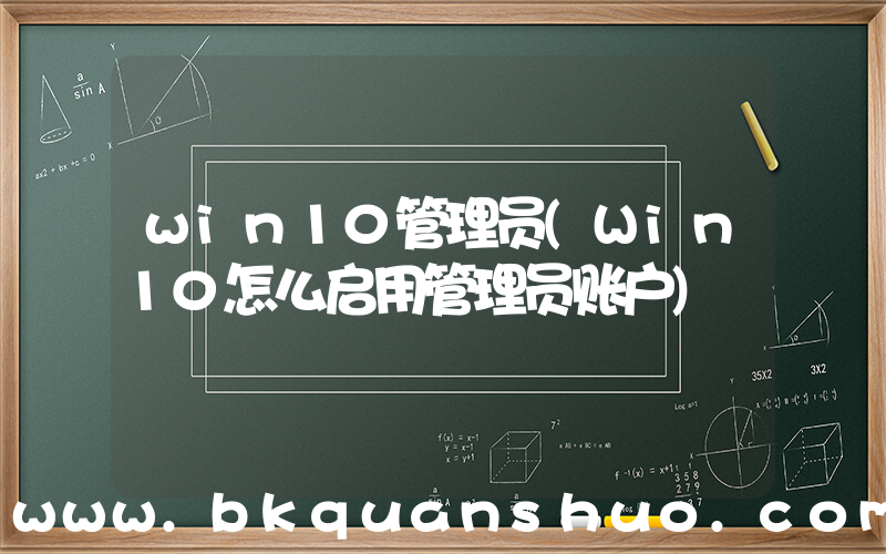 win10管理员(Win10怎么启用管理员账户)