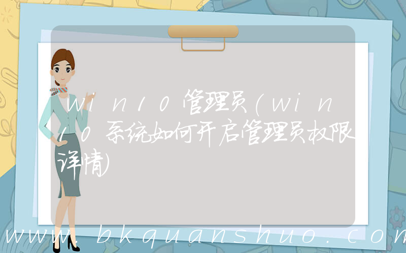 win10管理员(win10系统如何开启管理员权限详情)