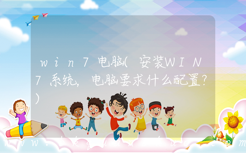 win7电脑(安装WIN7系统，电脑要求什么配置？)