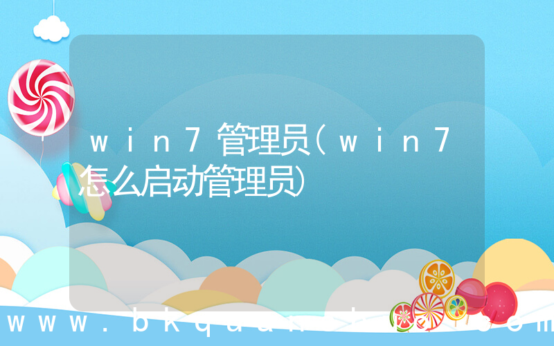 win7管理员(win7怎么启动管理员)