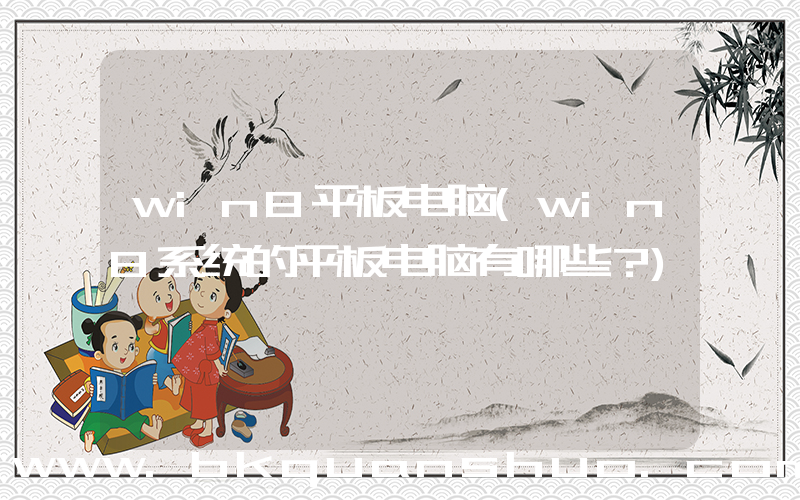 win8平板电脑(win8系统的平板电脑有哪些？)