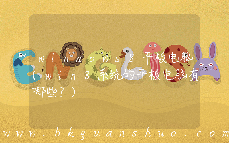 windows8平板电脑(win8系统的平板电脑有哪些？)
