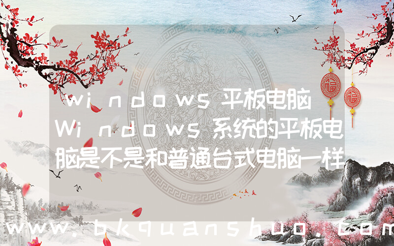 windows平板电脑(Windows系统的平板电脑是不是和普通台式电脑一样？)