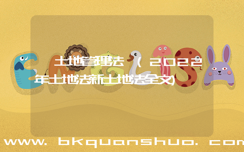 《土地管理法》(2022年土地法新土地法全文)