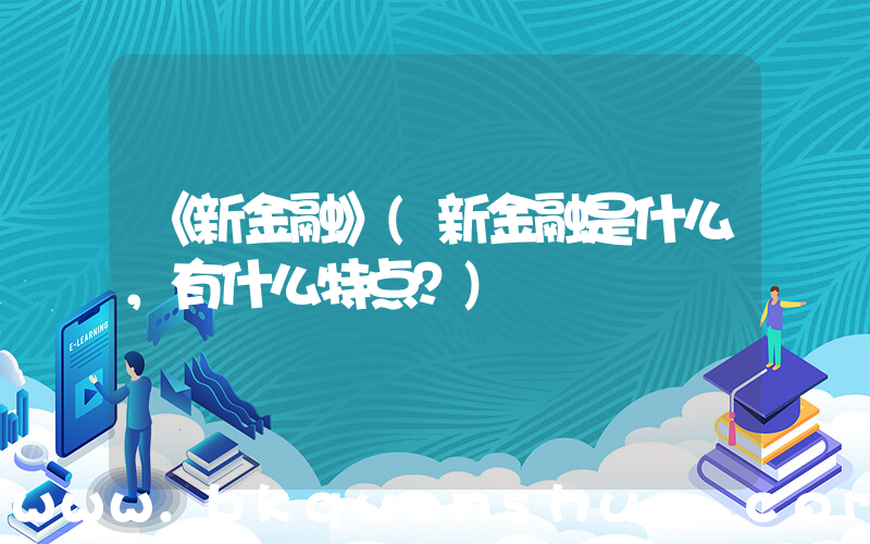 《新金融》(新金融是什么，有什么特点？)