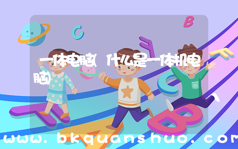 一体电脑(什么是一体机电脑)
