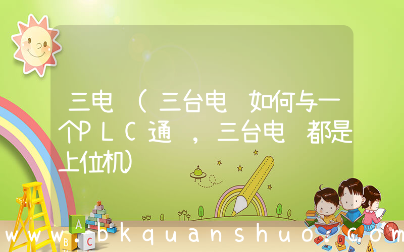 三电脑(三台电脑如何与一个PLC通讯,三台电脑都是上位机)